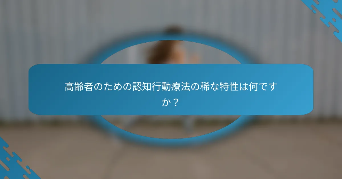 高齢者のための認知行動療法の稀な特性は何ですか？