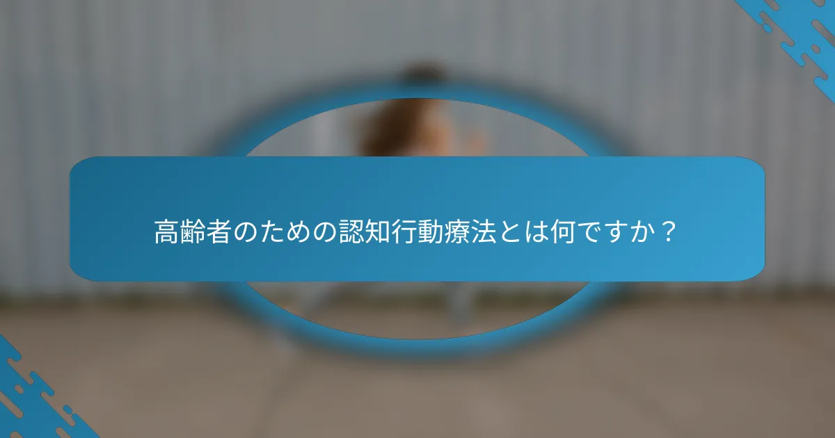 高齢者のための認知行動療法とは何ですか？
