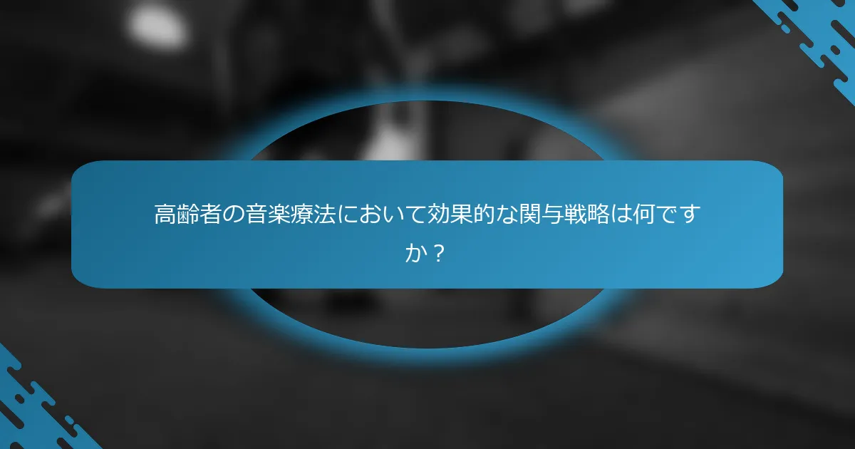 高齢者の音楽療法において効果的な関与戦略は何ですか？