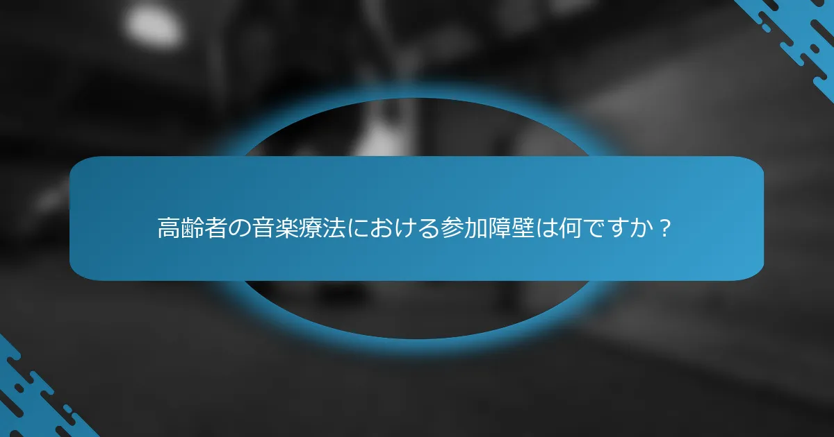 高齢者の音楽療法における参加障壁は何ですか？