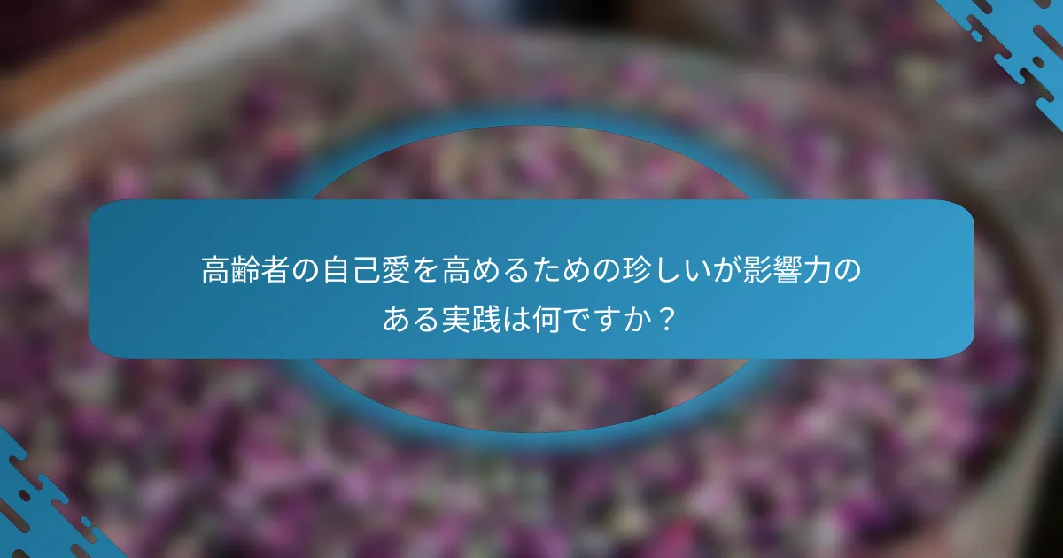高齢者の自己愛を高めるための珍しいが影響力のある実践は何ですか？