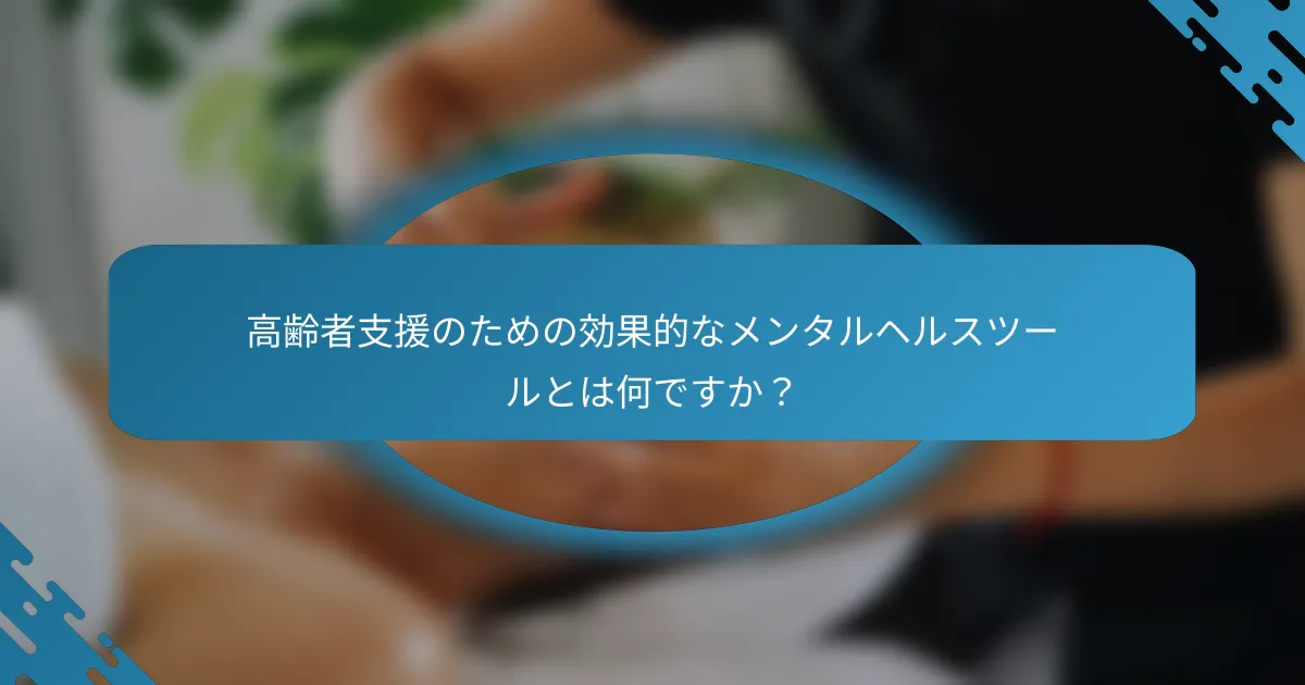 高齢者支援のための効果的なメンタルヘルスツールとは何ですか？