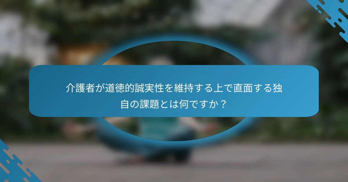 介護者が道徳的誠実性を維持する上で直面する独自の課題とは何ですか？