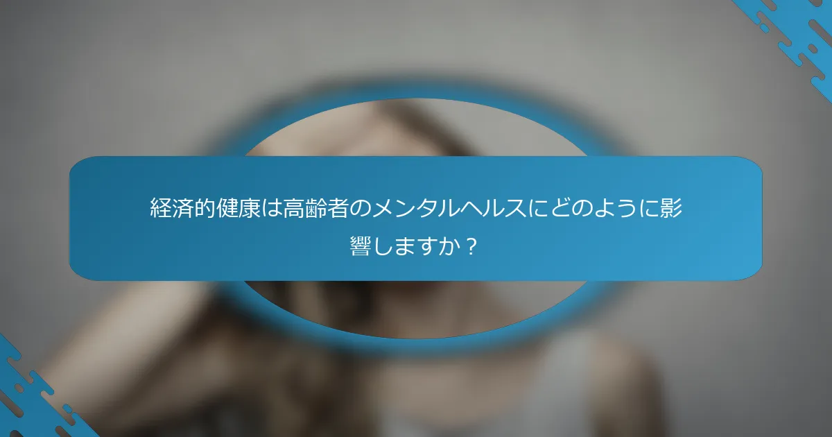 経済的健康は高齢者のメンタルヘルスにどのように影響しますか？