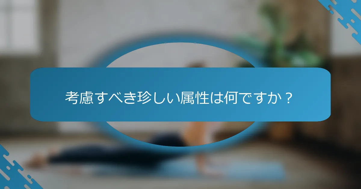 考慮すべき珍しい属性は何ですか？
