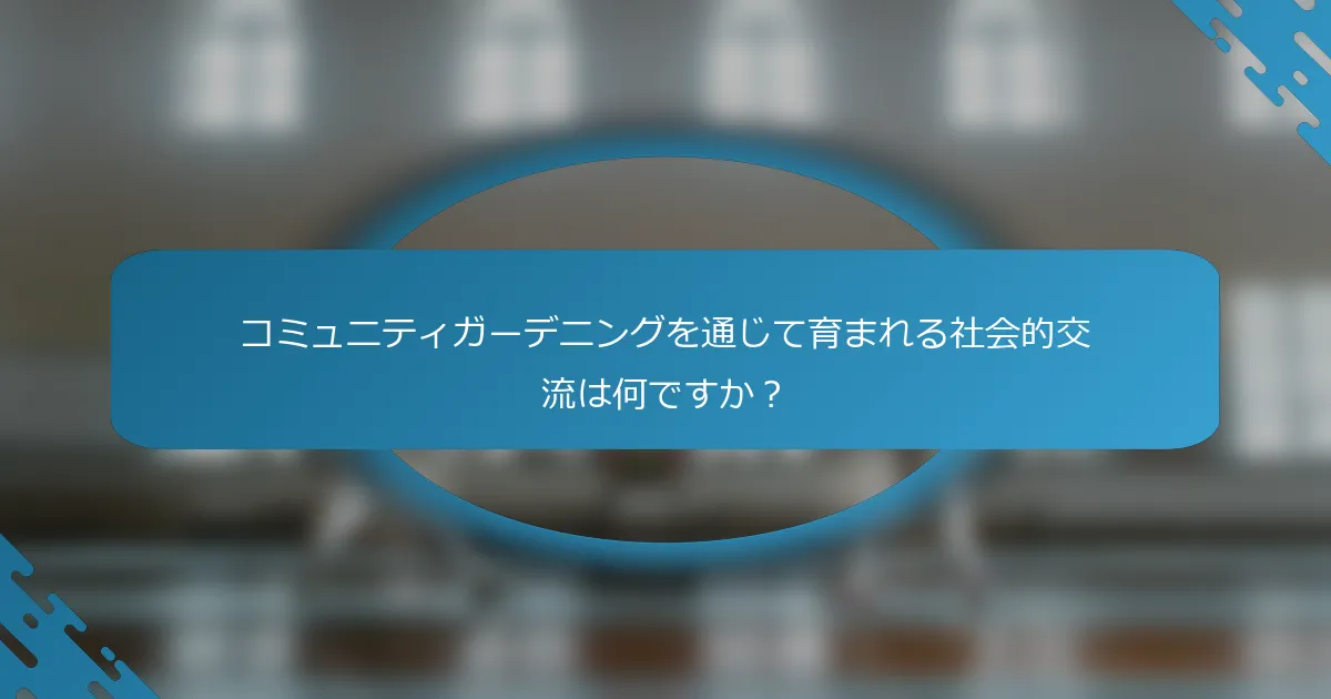 コミュニティガーデニングを通じて育まれる社会的交流は何ですか？
