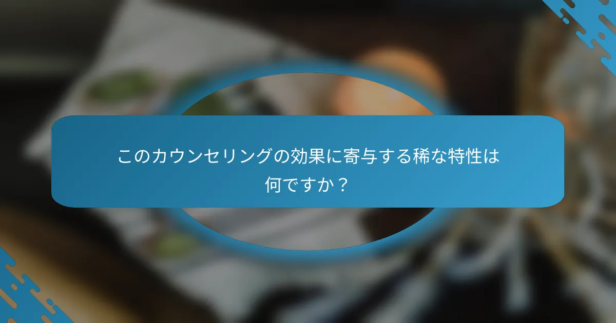 このカウンセリングの効果に寄与する稀な特性は何ですか？