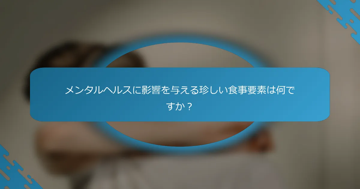 メンタルヘルスに影響を与える珍しい食事要素は何ですか？