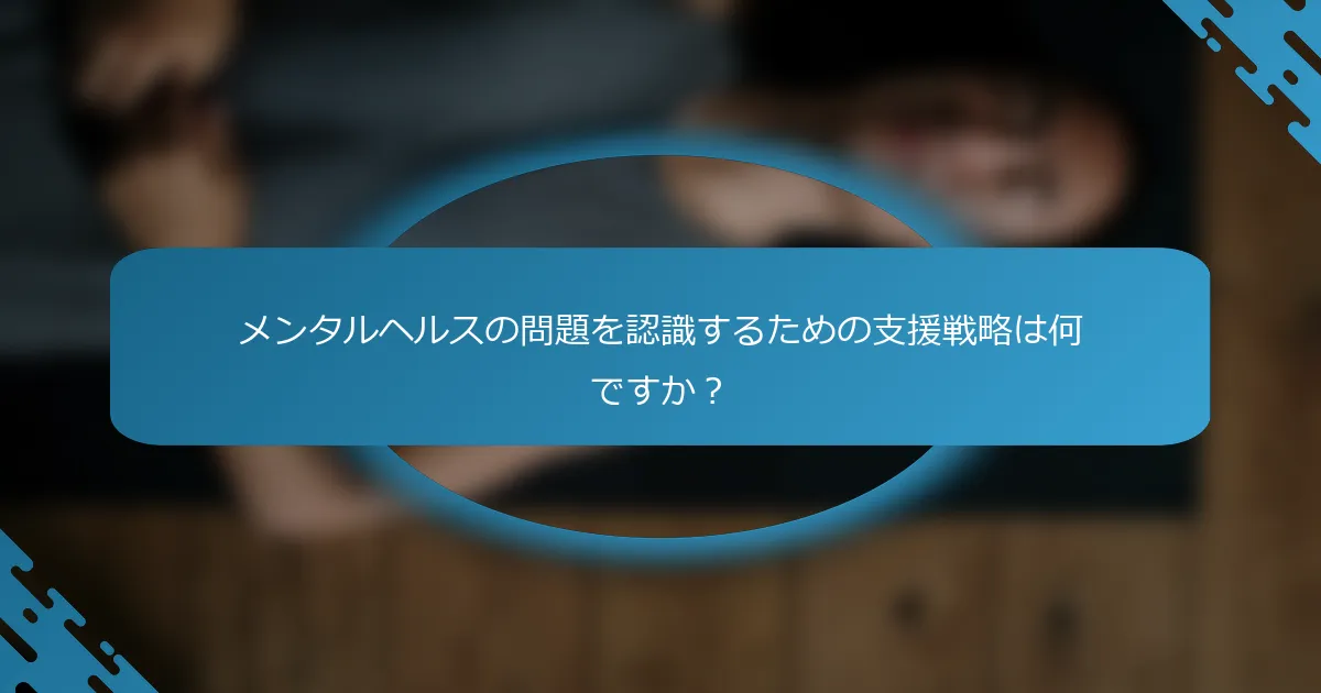メンタルヘルスの問題を認識するための支援戦略は何ですか？