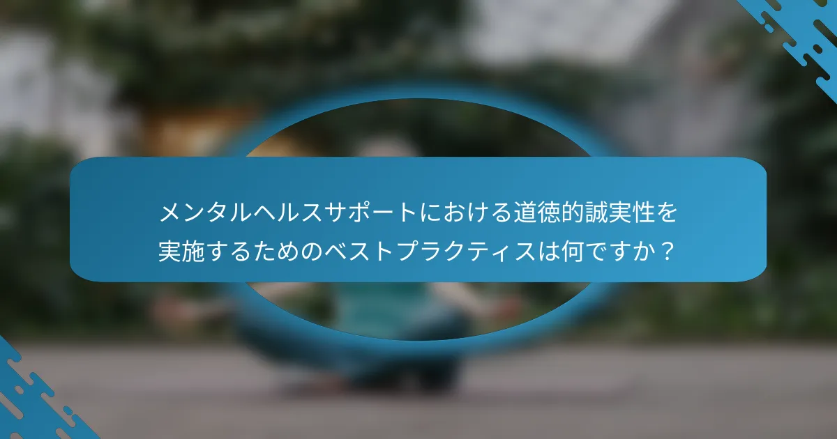 メンタルヘルスサポートにおける道徳的誠実性を実施するためのベストプラクティスは何ですか？