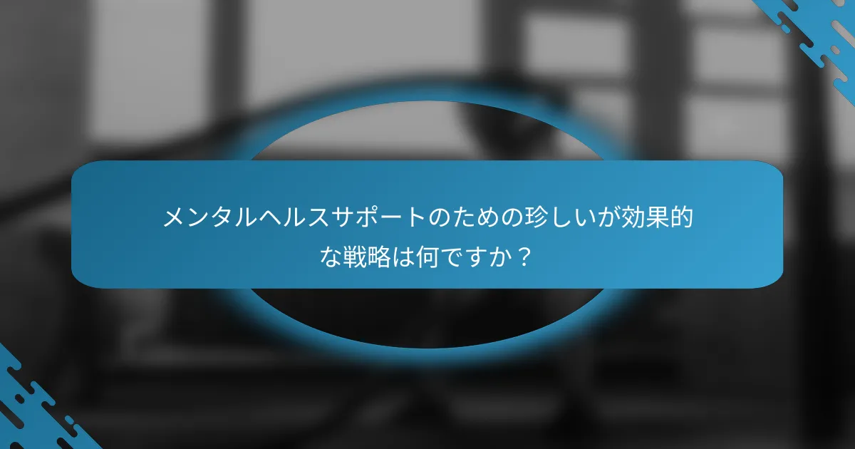 メンタルヘルスサポートのための珍しいが効果的な戦略は何ですか？