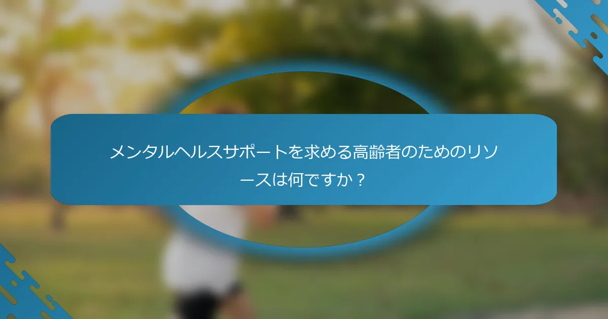 メンタルヘルスサポートを求める高齢者のためのリソースは何ですか？