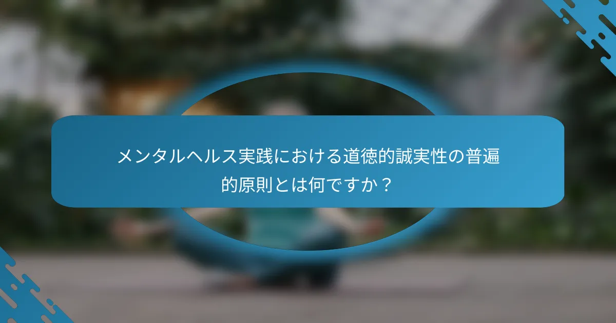 メンタルヘルス実践における道徳的誠実性の普遍的原則とは何ですか？