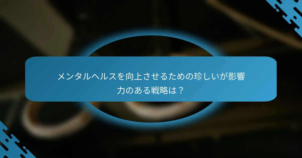 メンタルヘルスを向上させるための珍しいが影響力のある戦略は？