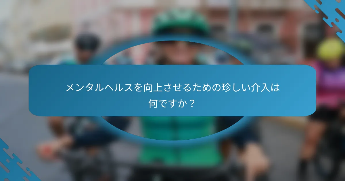 メンタルヘルスを向上させるための珍しい介入は何ですか？