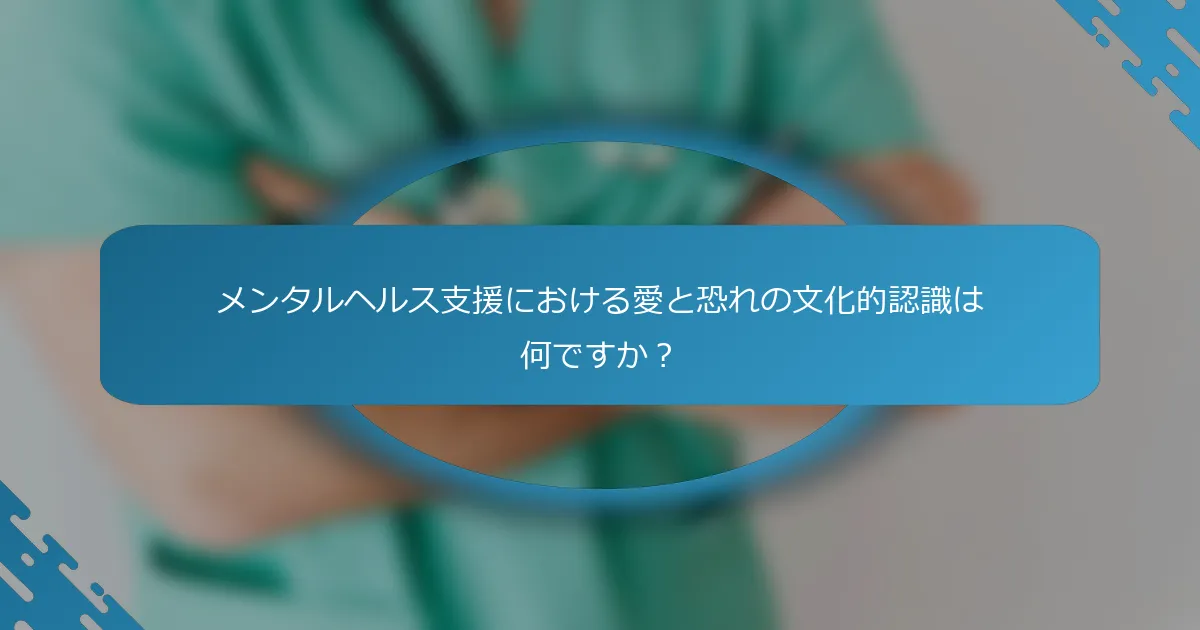 メンタルヘルス支援における愛と恐れの文化的認識は何ですか？