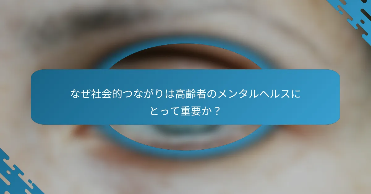 なぜ社会的つながりは高齢者のメンタルヘルスにとって重要か？