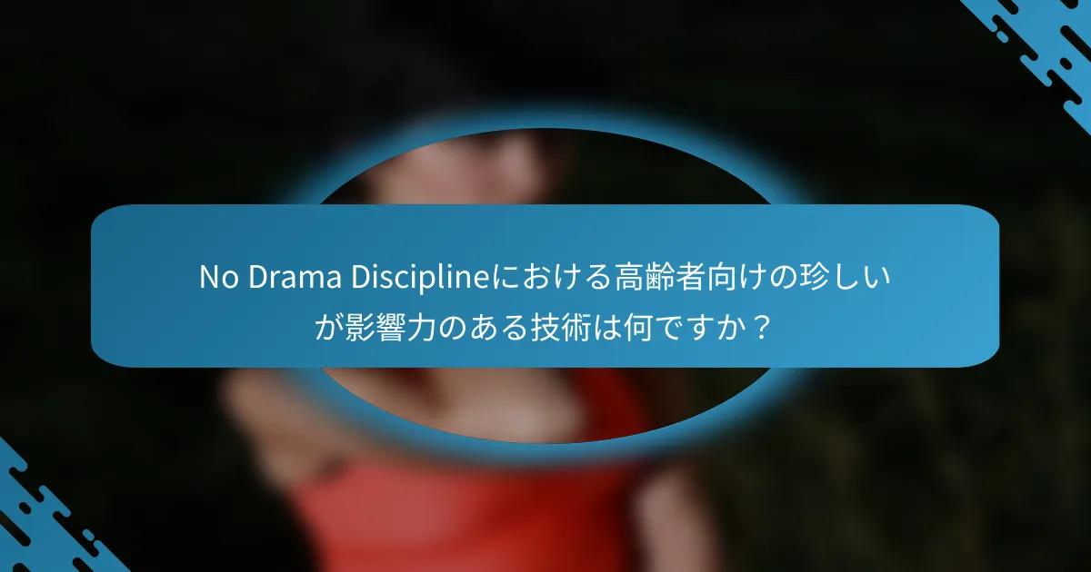 No Drama Disciplineにおける高齢者向けの珍しいが影響力のある技術は何ですか？