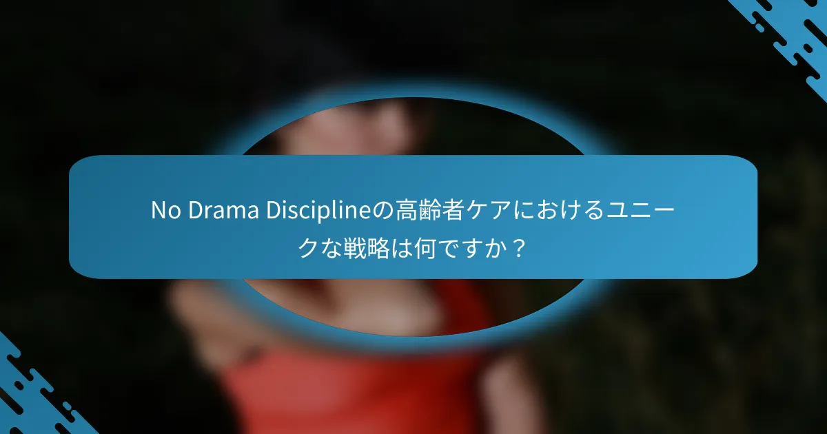 No Drama Disciplineの高齢者ケアにおけるユニークな戦略は何ですか？
