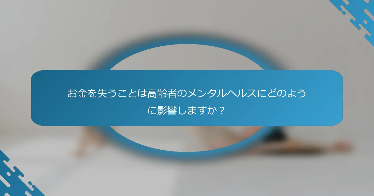 お金を失うことは高齢者のメンタルヘルスにどのように影響しますか？
