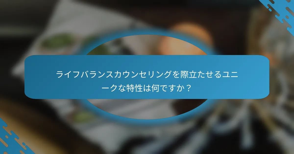 ライフバランスカウンセリングを際立たせるユニークな特性は何ですか？