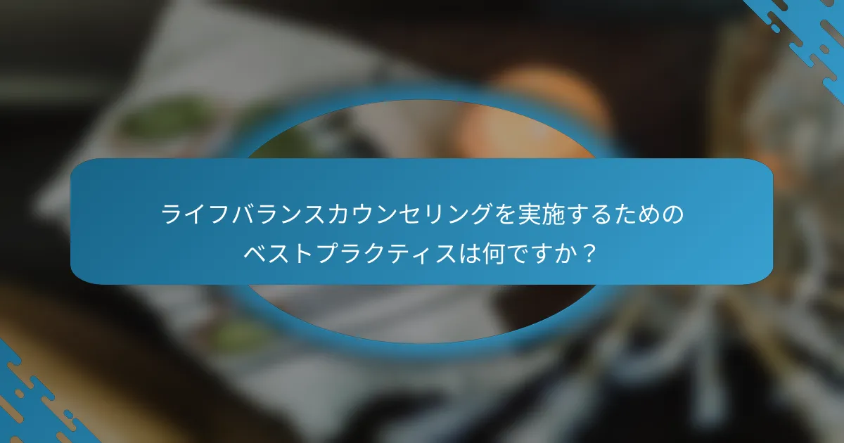 ライフバランスカウンセリングを実施するためのベストプラクティスは何ですか？
