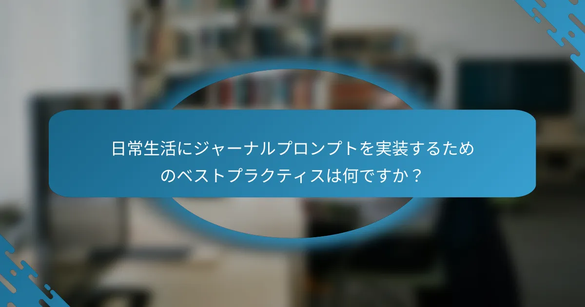 日常生活にジャーナルプロンプトを実装するためのベストプラクティスは何ですか？