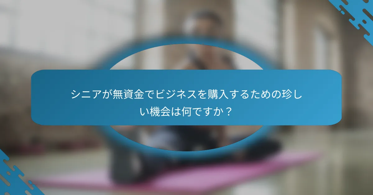 シニアが無資金でビジネスを購入するための珍しい機会は何ですか？
