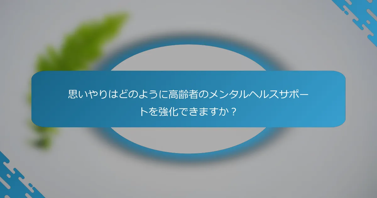 思いやりはどのように高齢者のメンタルヘルスサポートを強化できますか？