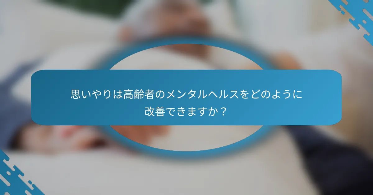 思いやりは高齢者のメンタルヘルスをどのように改善できますか？