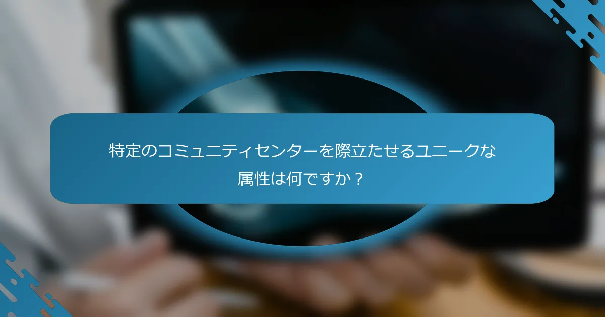 特定のコミュニティセンターを際立たせるユニークな属性は何ですか？