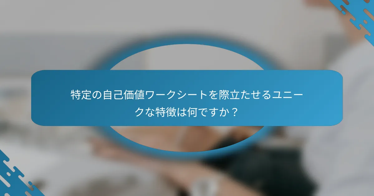 特定の自己価値ワークシートを際立たせるユニークな特徴は何ですか？