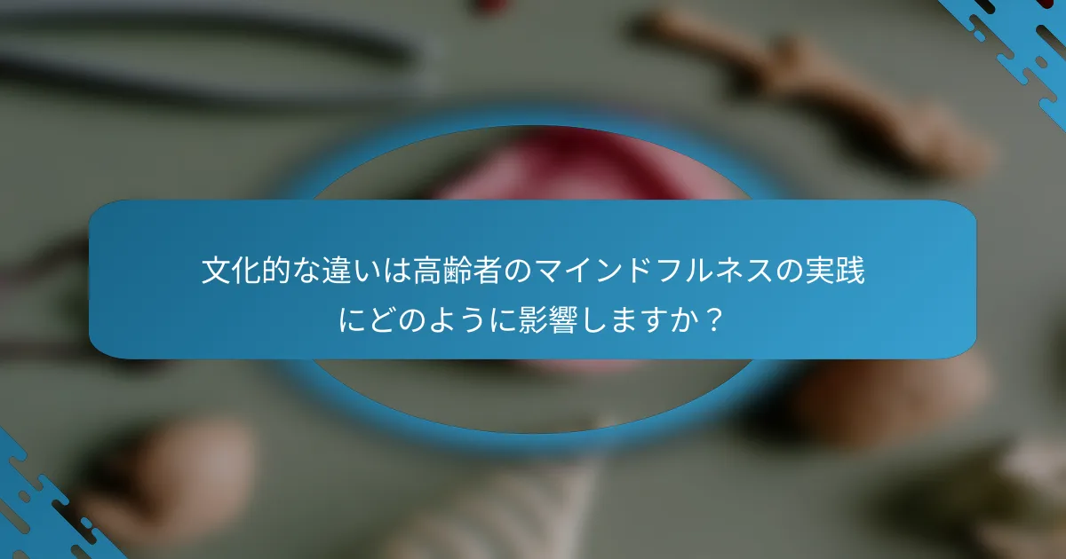 文化的な違いは高齢者のマインドフルネスの実践にどのように影響しますか？