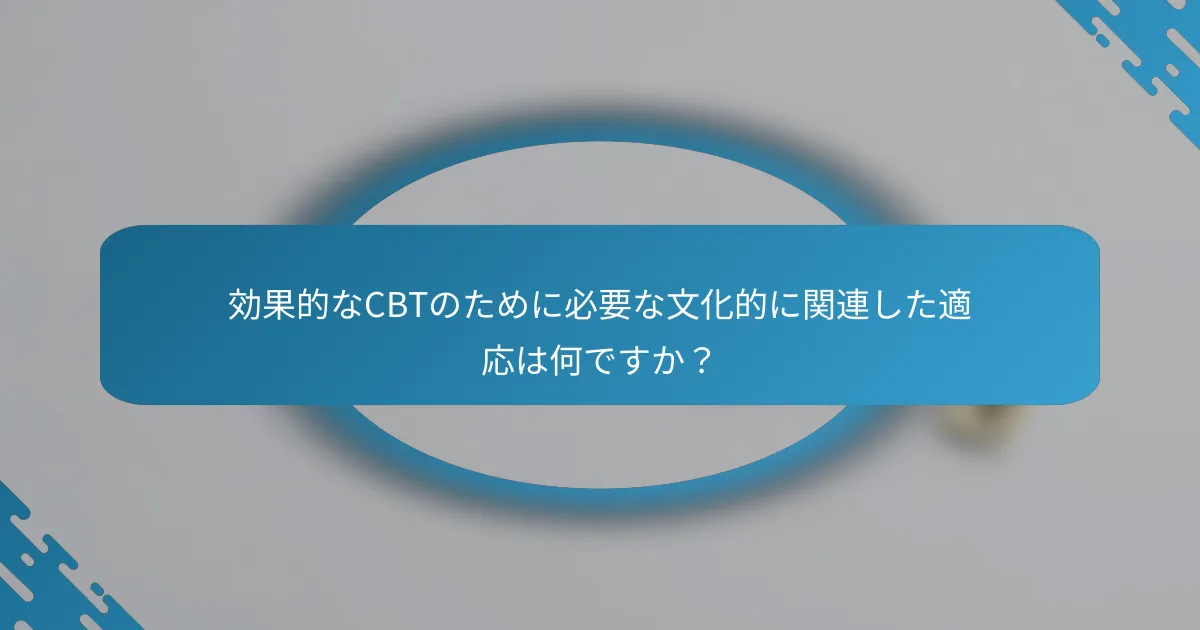 効果的なCBTのために必要な文化的に関連した適応は何ですか？