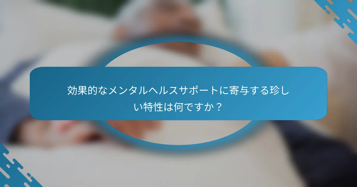 効果的なメンタルヘルスサポートに寄与する珍しい特性は何ですか？