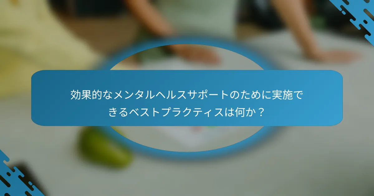 効果的なメンタルヘルスサポートのために実施できるベストプラクティスは何か？