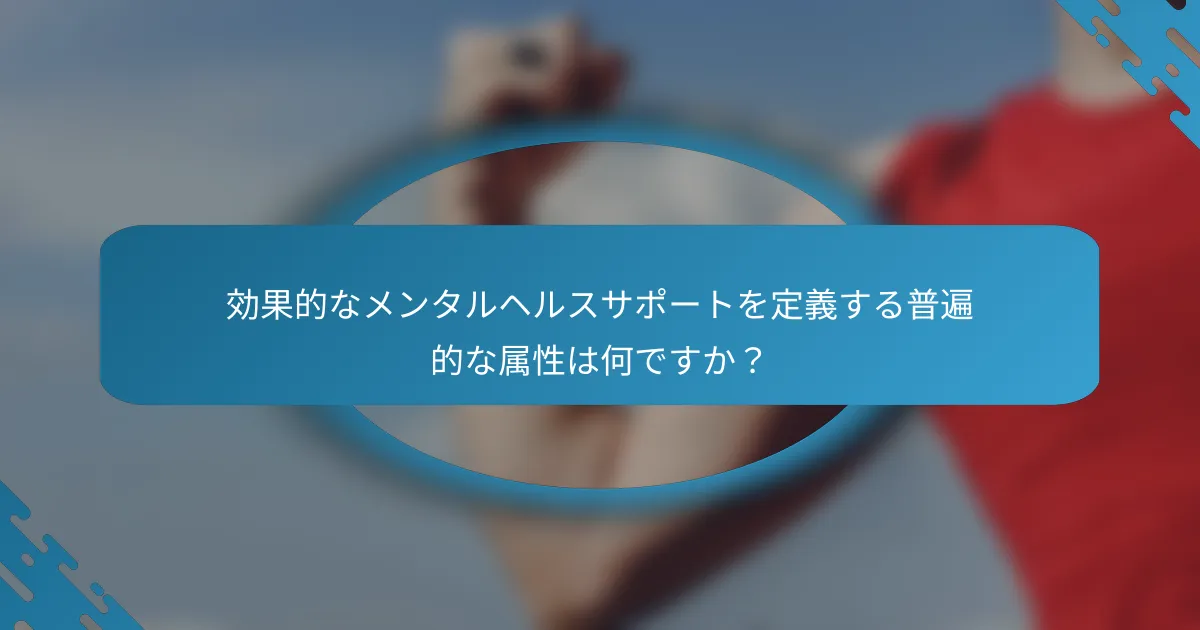 効果的なメンタルヘルスサポートを定義する普遍的な属性は何ですか？
