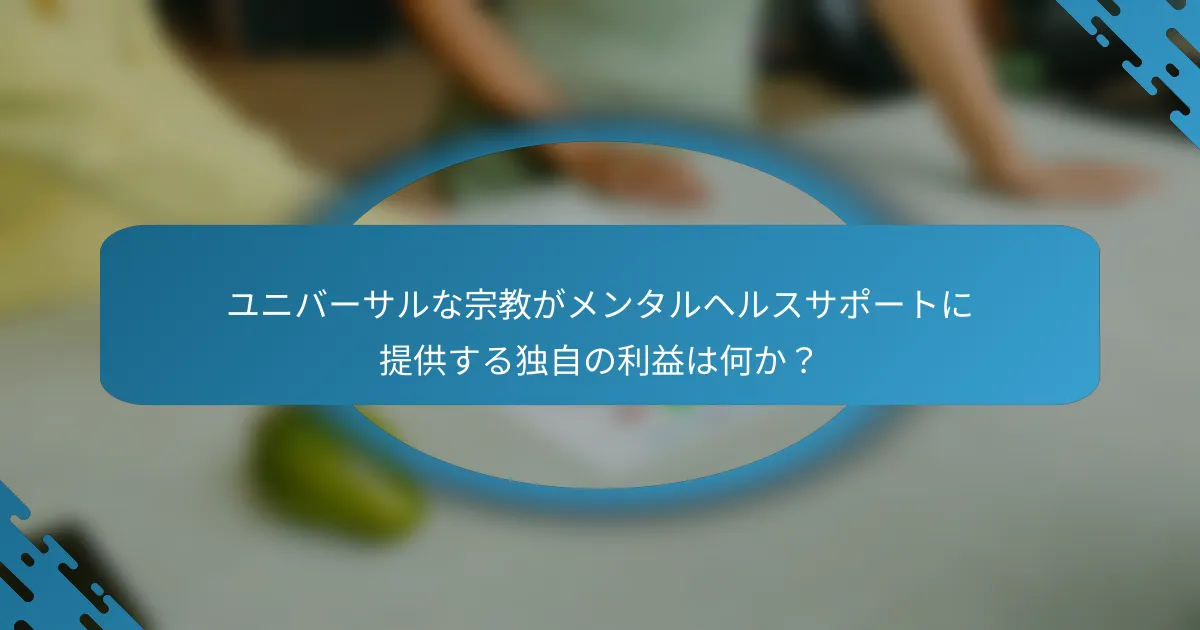 ユニバーサルな宗教がメンタルヘルスサポートに提供する独自の利益は何か？