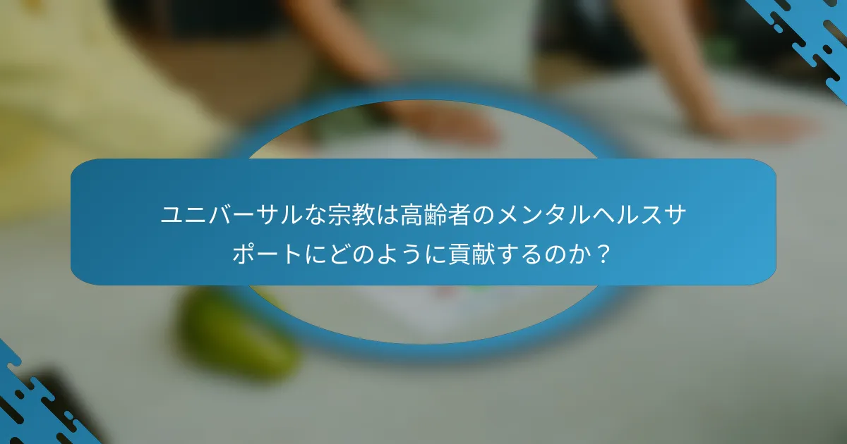 ユニバーサルな宗教は高齢者のメンタルヘルスサポートにどのように貢献するのか？