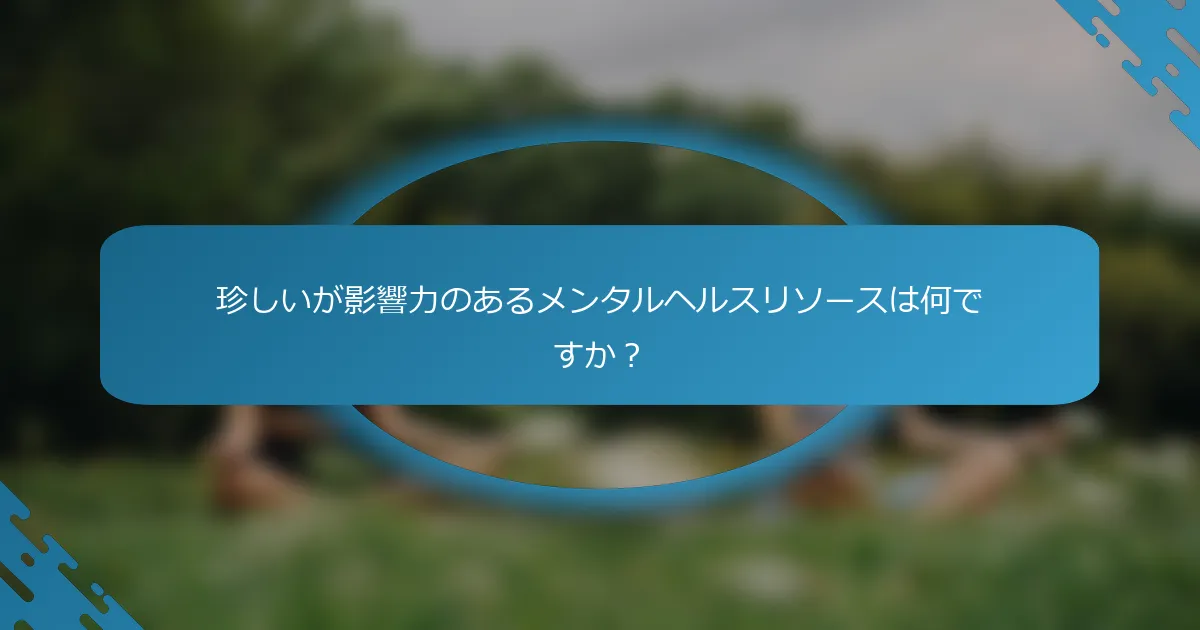 珍しいが影響力のあるメンタルヘルスリソースは何ですか？