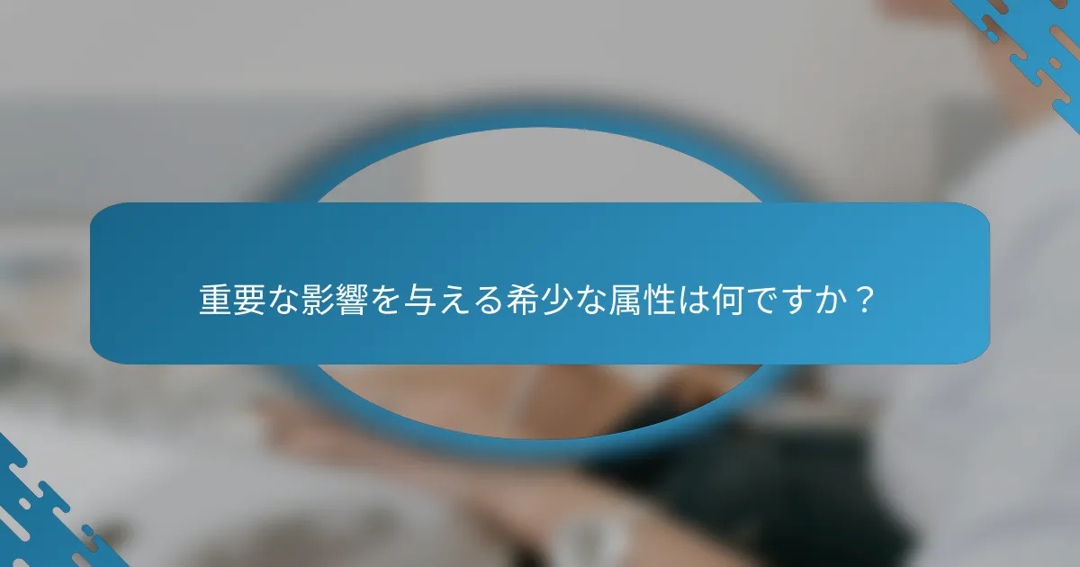 重要な影響を与える希少な属性は何ですか？