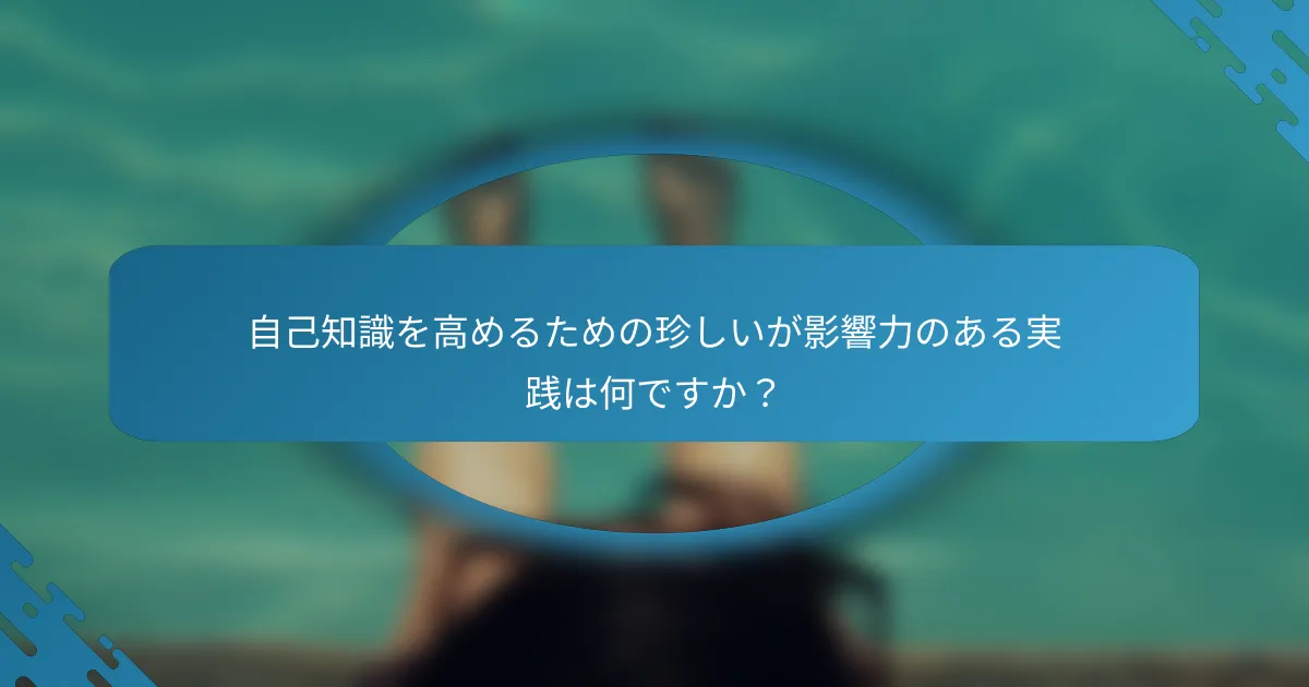自己知識を高めるための珍しいが影響力のある実践は何ですか？