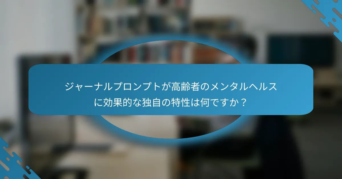ジャーナルプロンプトが高齢者のメンタルヘルスに効果的な独自の特性は何ですか？
